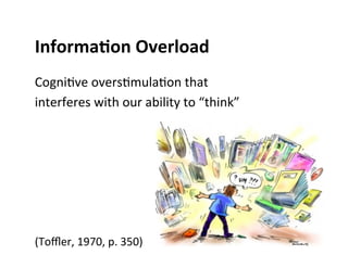 InformaJon	
  Overload	
  
CogniBve	
  oversBmulaBon	
  that	
  
interferes	
  with	
  our	
  ability	
  to	
  “think”	
  
	
  
	
  
	
  
	
  
	
  
	
  
(Toﬄer,	
  1970,	
  p.	
  350)	
  
 
