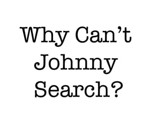 Why Can’t
 Johnny
 Search?
 