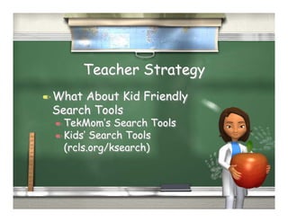 Teacher Strategy
  What
      About Kid Friendly
 Search Tools
   TekMom’s   Search Tools
   Kids’ Search Tools
    (rcls.org/ksearch)
 
