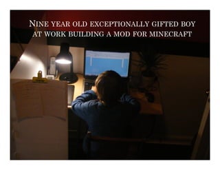 NINE YEAR OLD EXCEPTIONALLY GIFTED BOY
AT WORK BUILDING A MOD FOR MINECRAFT
 