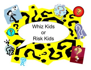 Whiz Kids
   or
Risk Kids
 