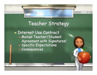 Teacher Strategy
  Internet   Use Contract
   Mutual Teacher/Student
    Agreement with Signatures!
   Specific Expectations
   Consequences
 