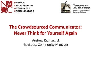 The Crowdsourced Communicator:
  Never Think for Yourself Again
           Andrew Krzmarzick
      GovLoop, Community Manager
 
