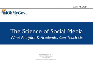 Andrew Einhorn, M.S. CEO, OhMyGov Inc. 703-243-3461 [email_address] The Science of Social Media What Analytics & Academics Can Teach Us May 11, 2011 