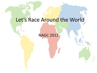 Let’s Race Around the World

        NAGC 2012
 