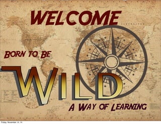 A Way of Learning
WELCOME
Born to Be
Friday, November 14, 14
 