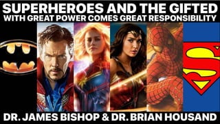 SUPERHEROES AND THE GIFTED
WITH GREAT POWER COMES GREAT RESPONSIBILITY
DR.JAMES BISHOP & DR.BRIAN HOUSAND
 