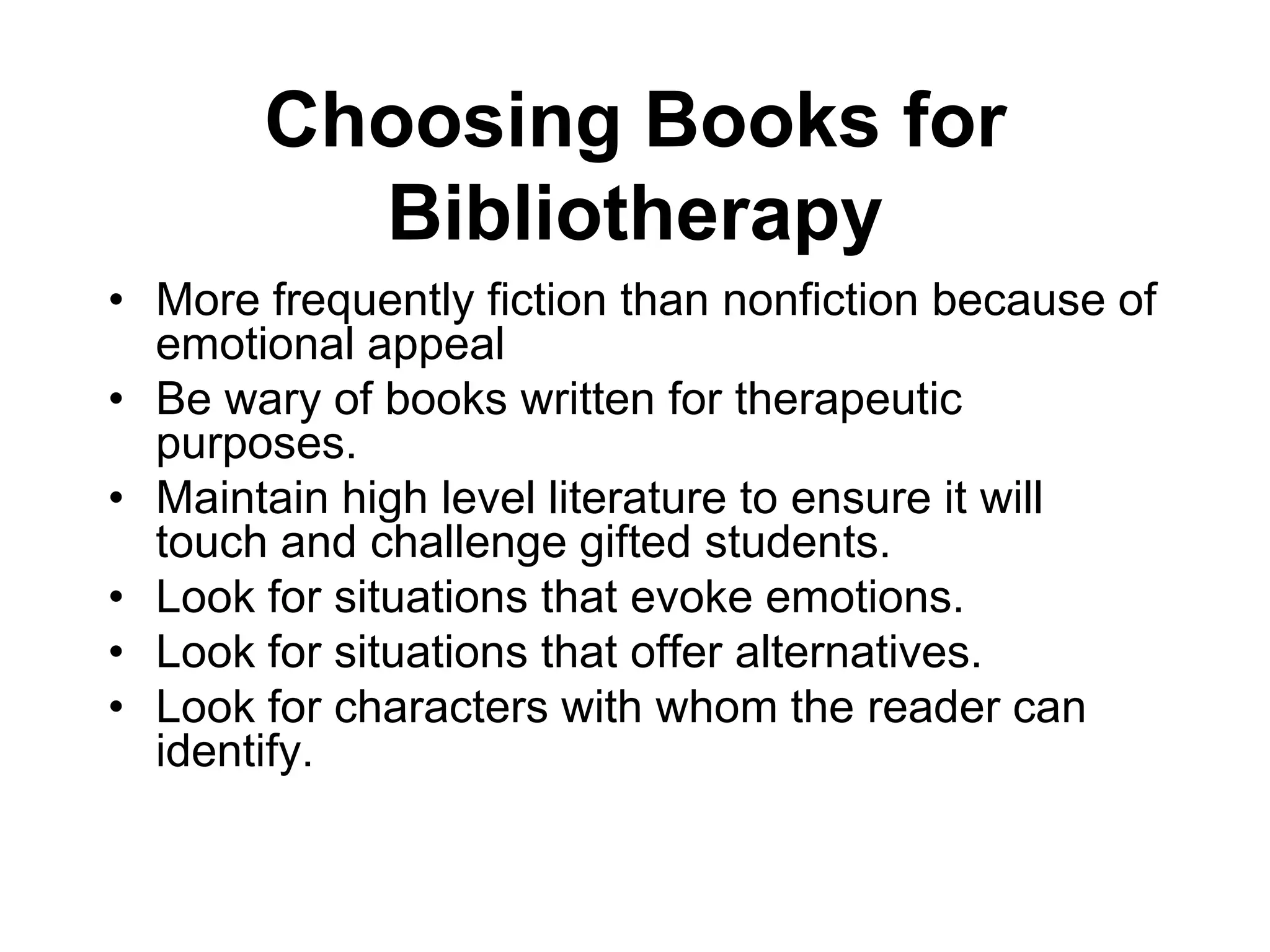 Benefits of BibliotherapyProvides opportunity for participants to recognize and understand themselves, their characteristics, and the complexity of human thought and behavior.Promotes social development as well as the love of literature in general, and reading in particular.Reduces feelings of isolation that may be felt by people with problems.						--Abdullah, 2002