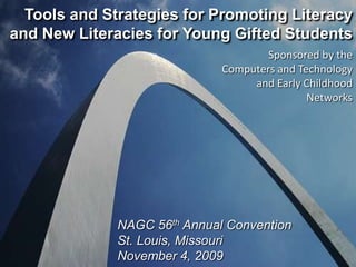 Tools and Strategies for Promoting Literacy and New Literacies for Young Gifted Students Sponsored by the Computers and Technology and Early Childhood Networks NAGC 56th Annual Convention St. Louis, Missouri November 4, 2009 