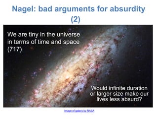 Nagel: bad arguments for absurdity
(2)
Would infinite duration
or larger size make our
lives less absurd?
We are tiny in the universe
in terms of time and space
(717)
Image of galaxy by NASA
 