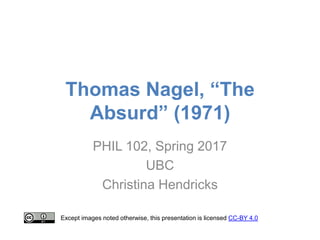 Thomas Nagel, “The
Absurd” (1971)
PHIL 102, Spring 2017
UBC
Christina Hendricks
Except images noted otherwise, this presentation is licensed CC-BY 4.0
 