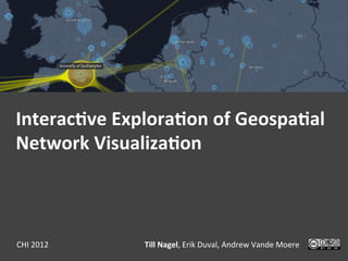 Interac(ve	
  Explora(on	
  of	
  Geospa(al	
  
Network	
  Visualiza(on	
  



CHI	
  2012	
      Till	
  Nagel,	
  Erik	
  Duval,	
  Andrew	
  Vande	
  Moere	
  
 
