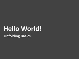 Hello	
  World!	
  
Unfolding	
  Basics	
  
 