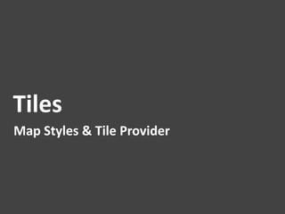 Tiles	
  
Map	
  Styles	
  &	
  Tile	
  Provider	
  
 