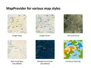 MapProvider	
  for	
  various	
  map	
  styles	
  




      Google	
  Maps	
             Google	
  Terrain	
         Microso^	
  Aerial	
  




    Open	
  Street	
  Map	
     Midnight	
  Commander	
     ImmoScout	
  Heatmap	
  
      (CloudMade)	
                (CloudMade)	
  
 