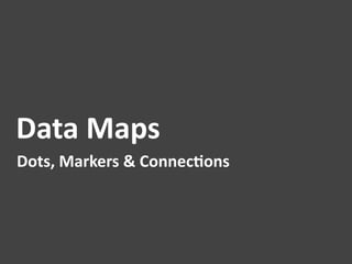 Data	
  Maps	
  
Dots,	
  Markers	
  &	
  Connec1ons	
  
 