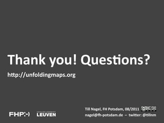 Thank	
  you!	
  Ques1ons?	
  
hbp://unfoldingmaps.org	
  




                              Till	
  Nagel,	
  FH	
  Potsdam,	
  08/2011	
  
                              nagel@s-­‐potsdam.de	
  	
  –	
  	
  twiber:	
  @1llnm	
  
 