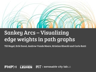Sankey Arcs – Visualizing
edge weights in path graphs
Till Nagel, Erik Duval, Andrew Vande Moere, Kristian Kloeckl and Carlo Ratti
 