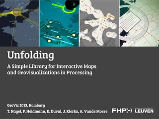 Unfolding
A Simple Library for Interactive Maps
and Geovisualizations in Processing




GeoViz 2013, Hamburg
T. Nagel, F. Heidmann, E. Duval, J. Klerkx, A. Vande Moere
 