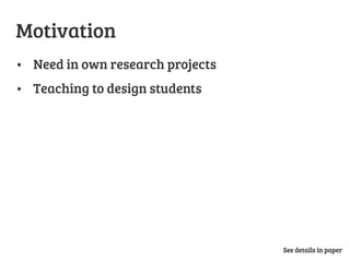 •  Need in own research projects
•  Teaching to design students
Motivation
See details in paper
 