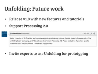 Unfolding: Future work
•  Release v1.0 with new features and tutorials
•  Support Processing 2.0

•  Invite experts to use Unfolding for prototyping
 