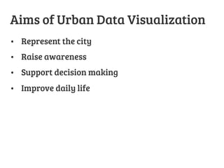 Aims of Urban Data Visualization


•  Represent the city
•  Raise awareness
•  Support decision making
•  Improve daily life

 