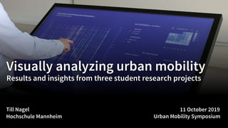 Visually analyzing urban mobility
Results and insights from three student research projects
Till Nagel
Hochschule Mannheim
11 October 2019
Urban Mobility Symposium
 