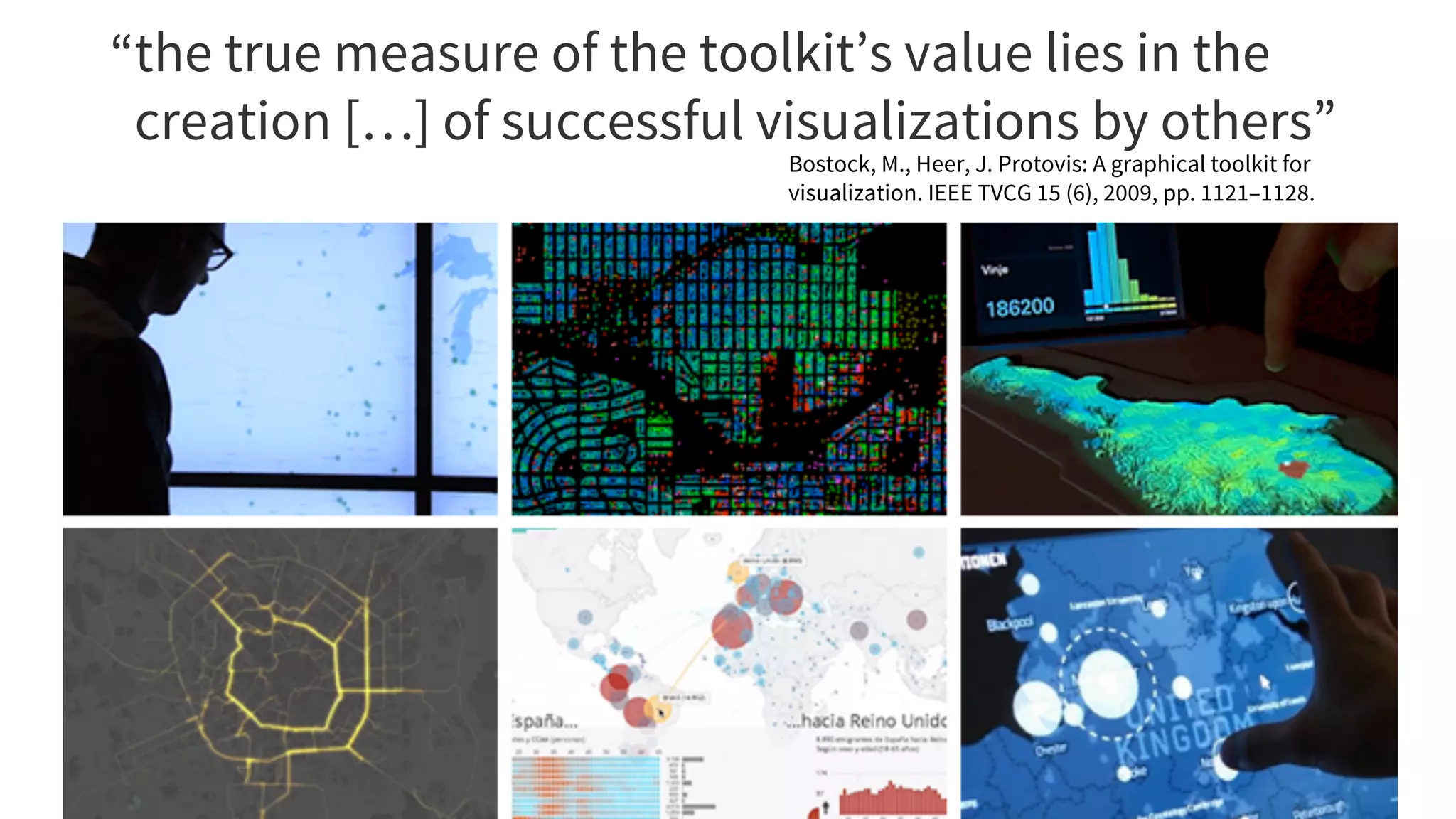 the true measure of the toolkit’s value lies in the
creation […] of successful visualizations by others”
“
Bostock, M., Heer, J. Protovis: A graphical toolkit for
visualization. IEEE TVCG 15 (6), 2009, pp. 1121–1128.
 