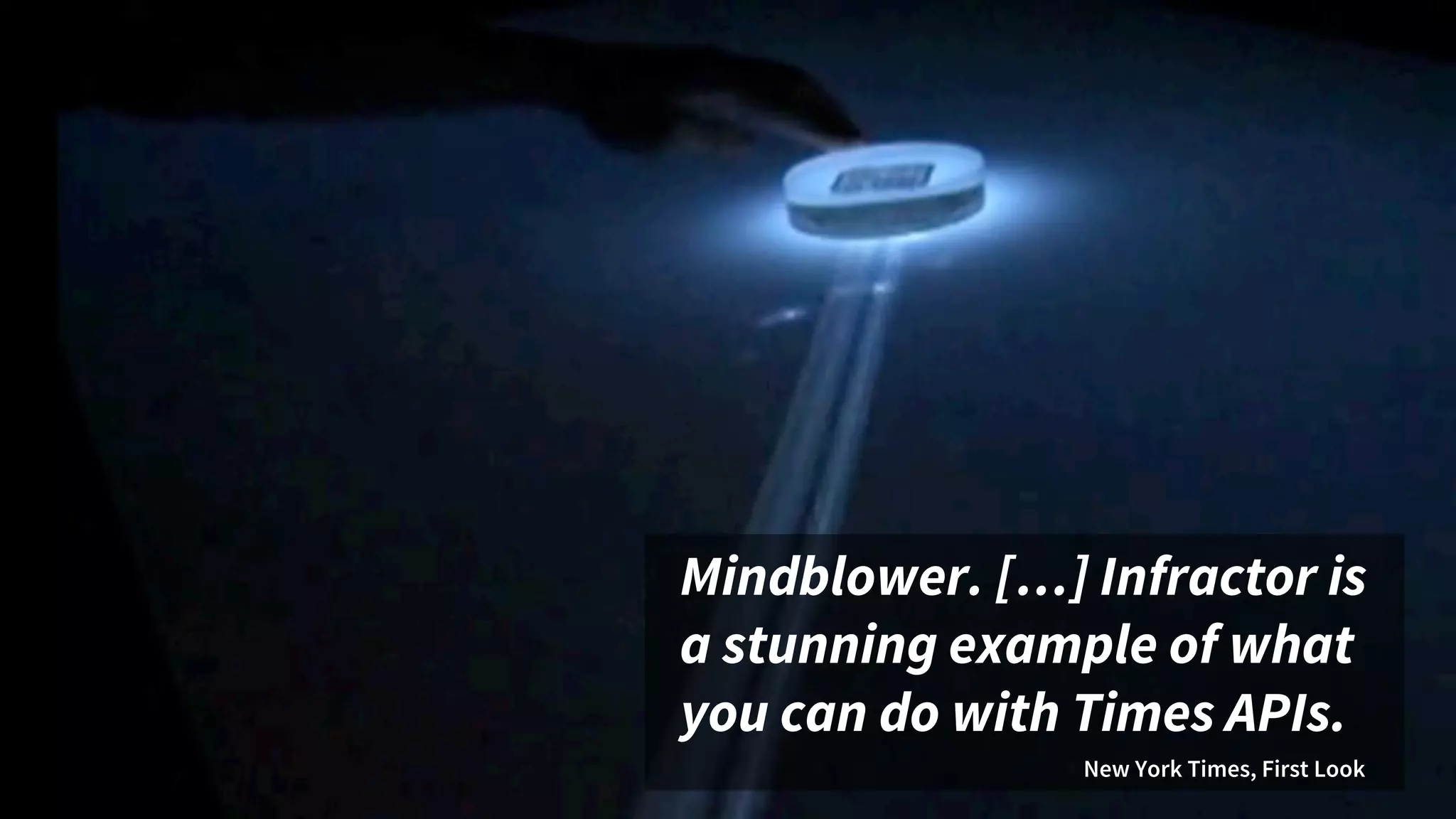 Mindblower. […] Infractor is
a stunning example of what
you can do with Times APIs.
New York Times, First Look
 