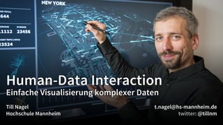 Human-Data Interaction
Einfache Visualisierung komplexer Daten
Till Nagel
Hochschule Mannheim
t.nagel@hs-mannheim.de
@tillnm
 