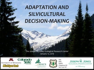 ADAPTATION AND
SILVICULTURAL
DECISION-MAKING
SRS
NRS
RMRS
Chippewa NF
San Juan NF
The Joseph W. Jones Ecological Research Center
January 12, 2016
 