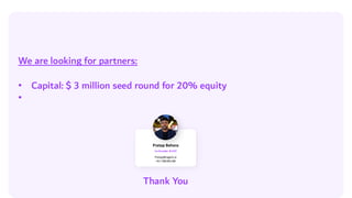 Thank You
Pratap Behera
Co-founder &CEO
Pratap@nagent.ai
+917381091238
We are looking for partners:
• Capital: $ 3 million seed round for 20% equity
•
 