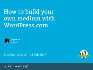 How to build your 

own medium with
WordPress.com
Nagesh Pai
@nagpai
WordCamp Kochi - 18 Feb 2017
 