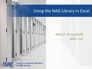 Using the NAG Library in Excel




                                  Marcin Krzysztofik
                                           NAG Ltd.




Experts in numerical algorithms
and HPC services
 