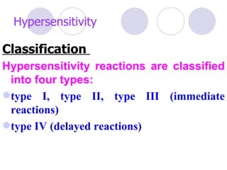 Hypersensitivity

Classification
Hypersensitivity reactions are classified
 into four types:
type I, type II, type III (immediate
 reactions)
type IV (delayed reactions)
 
