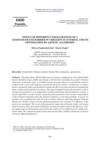 EFFECT OF DIFFERENT CONFIGURATIONS OF A
GEOFOAM-FILLED BARRIER IN VIBRATION SCATTERING AND ITS
OPTIMIZATION BY GENETIC ALGORITHM
Mehran Naghizadehrokni1
, Martin Ziegler2
1RWTH Aachen University, PhD Applicant
Mies-van-der-Rohe-Str. 1, D-52074 Aachen
e-mail: Naghizadehrokni@geotechnik.rwth-aachen.de
2 RWTH Aachen University, Professor
Mies-van-der-Rohe-Str. 1, D-52074 Aachen
e-mail: Ziegler@geotechnik.rwth-aachen.de
Keywords: Ground-born vibration isolation, Trench, Wave attenuation, optimization.
Abstract. This paper deals with the effectiveness of various conﬁgurations of a geofoam-ﬁlled
barrier including single, double and triangle wall trenches in isolating the ground vibrations
induced by a harmonic load. A 3D ﬁnite element program (Plaxis) is used and the model is
veriﬁed by the result of the analytical solution for the active scheme. Furthermore, a compre-
hensive parametric study is performed to evaluate the effect of geometrical factors including the
depth, width and the length for all systems. The main assumption during the parametric study is
treating each parameter as an independent variable and keeping other parameters constant. A
genetic algorithm is a proper tool for optimizing all key parameters that can have mutual effects
on the vibration attenuation since the vibration isolation is a non-linear problem. A genetic al-
gorithm code is implemented with the help of Python Software and Finite Element Program
(Plaxis) for all three systems and the optimized parameters for reaching 75% efﬁciency of the
barrier are calculated. The result of the parametric study showed that the single wall system
needs the lowest value of normalized depth for reaching the highest value of the efﬁciency. Also,
the mutual study of all parameters proved that the results are very different from a single para-
metric study. The comparison of all systems demonstrated that a double wall barrier is the best
system for different frequencies.
4069
EURODYN 2020
XI International Conference on Structural Dynamics
M. Papadrakakis, M. Fragiadakis, C. Papadimitriou (eds.)
Athens, Greece, 23–26 November 2020
Available online at www.easdprocedia.org
EASD Procedia EURODYN (2020) 4069-4084
ISSN:2311-9020 © 2020 The Authors. Published by EASD Procedia.
Peer-review under responsibility of the Organizing Committee of EURODYN 2020.
doi: 10.47964/1120.9333.18611
 
