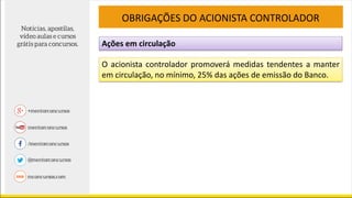 Ações em circulação
OBRIGAÇÕES DO ACIONISTA CONTROLADOR
O acionista controlador promoverá medidas tendentes a manter
em circulação, no mínimo, 25% das ações de emissão do Banco.
 