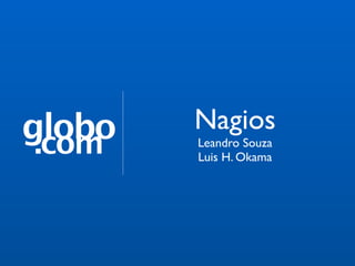 globo   Nagios
 .com   Leandro Souza
        Luis H. Okama
 