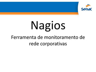 Nagios
Ferramenta de monitoramento de
       rede corporativas
 