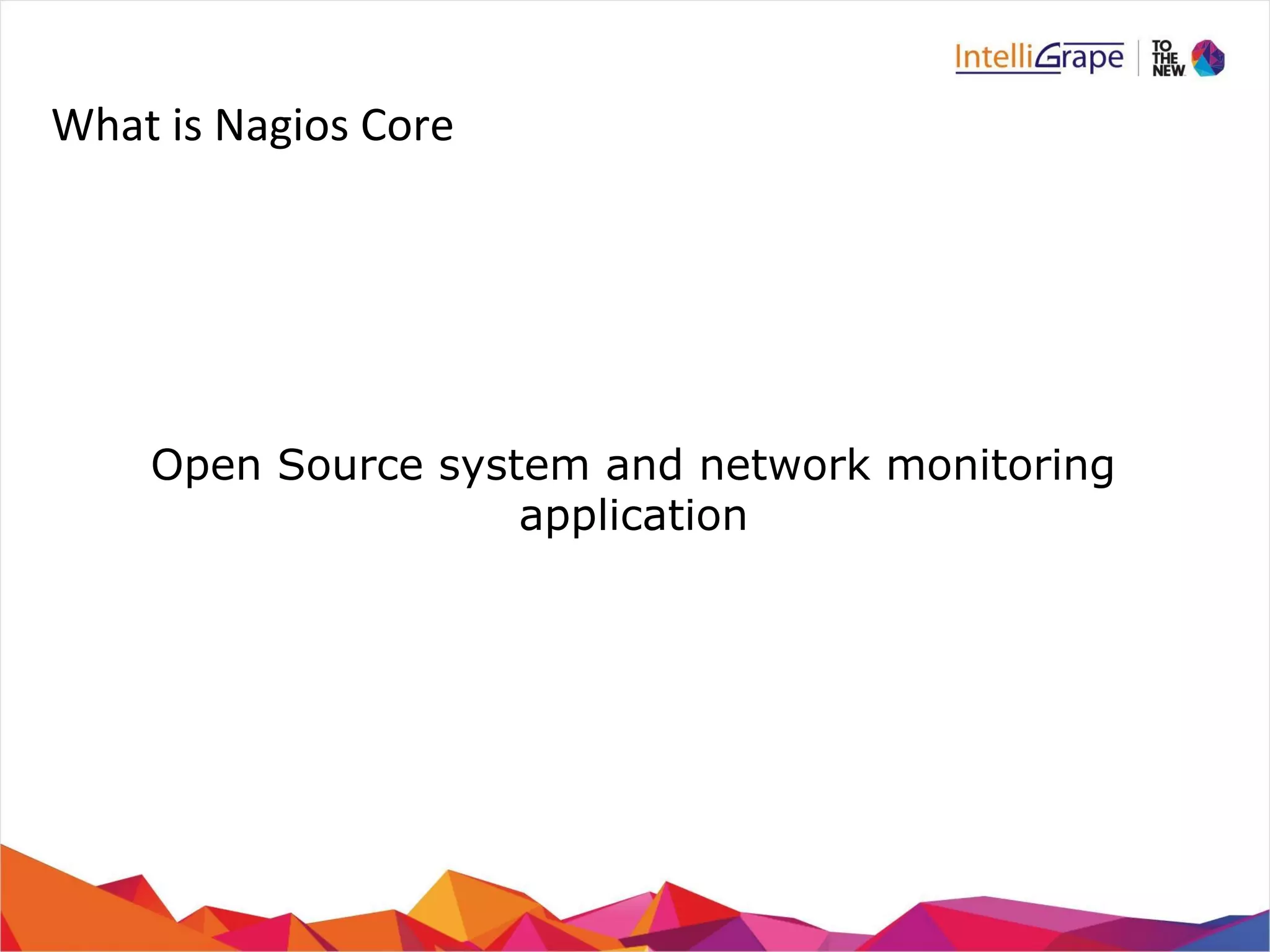 What is Nagios Core 
Open Source system and network monitoring 
application 
 