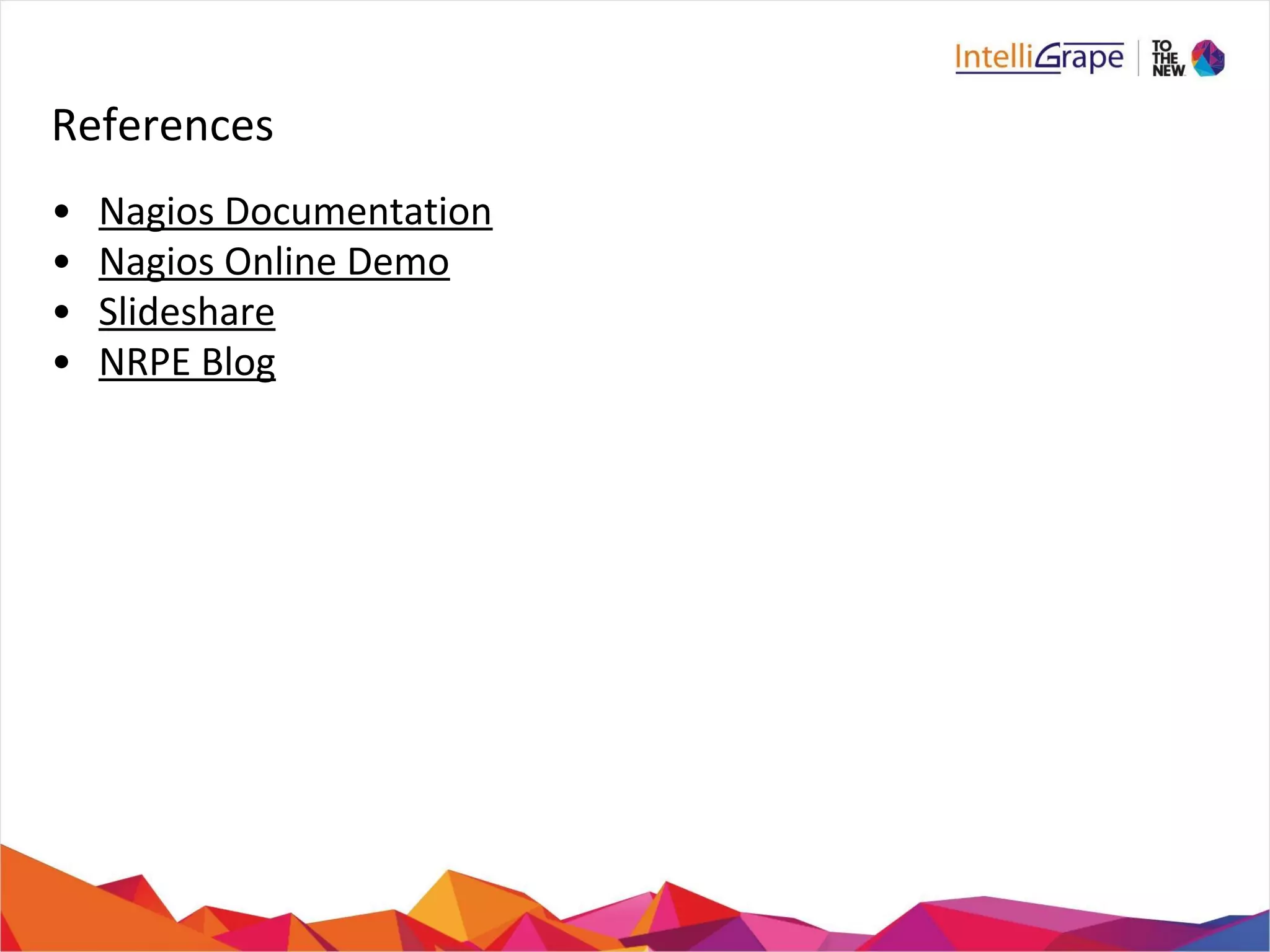 References 
• Nagios Documentation 
• Nagios Online Demo 
• Slideshare 
• NRPE Blog 
 