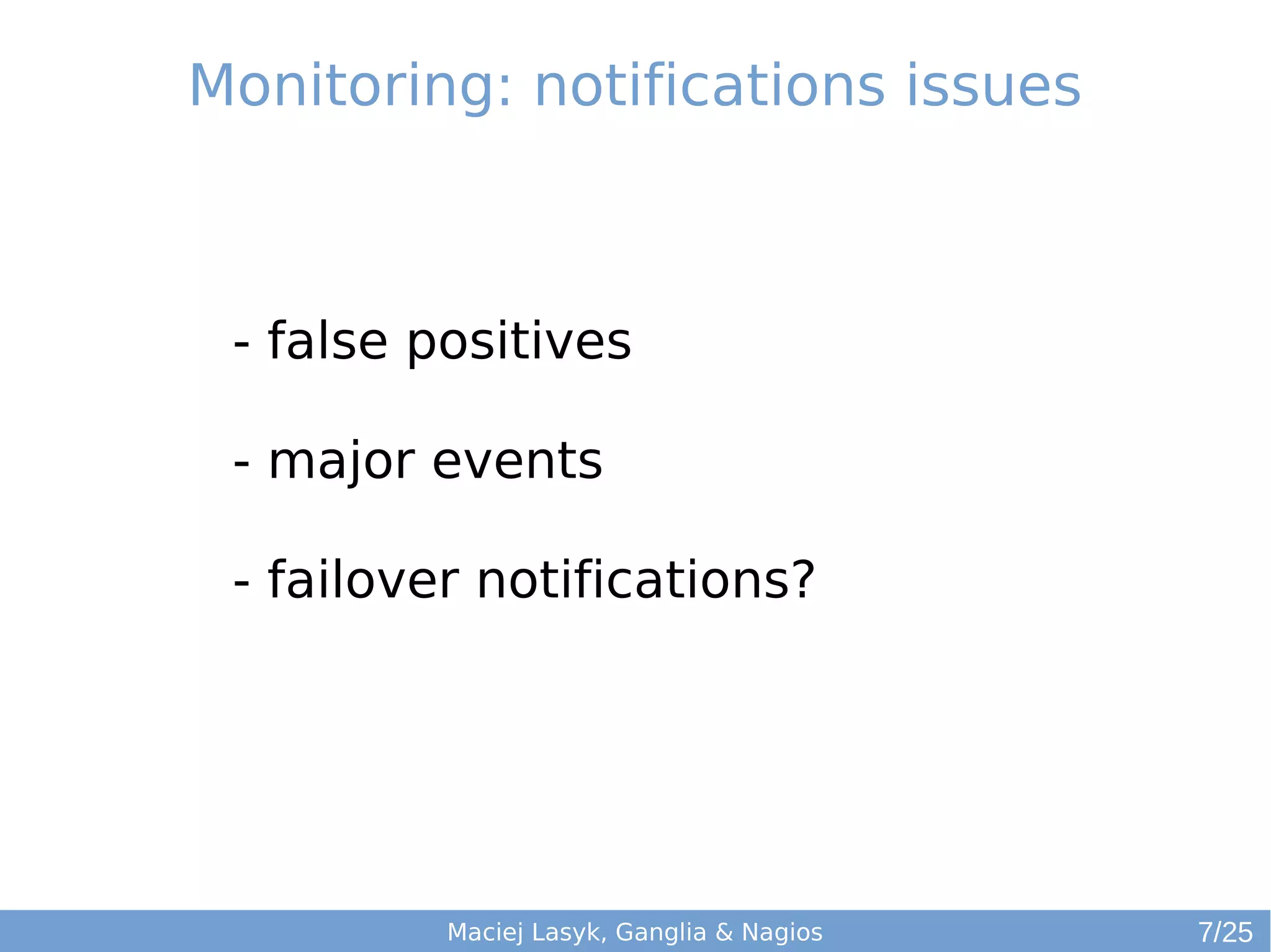 Maciej Lasyk, Ganglia & Nagios
- false positives
- major events
- failover notifications?
Monitoring: notifications issues
7/25
 