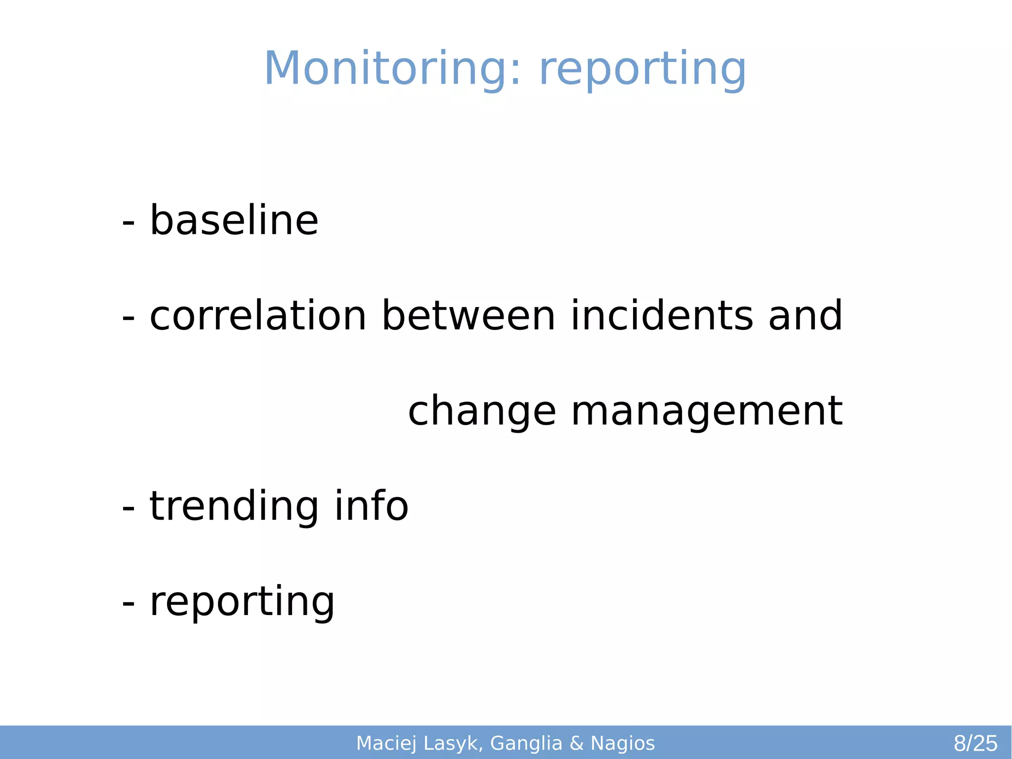 Maciej Lasyk, Ganglia & Nagios
- baseline
- correlation between incidents and
change management
- trending info
- reporting
Monitoring: reporting
8/25
 