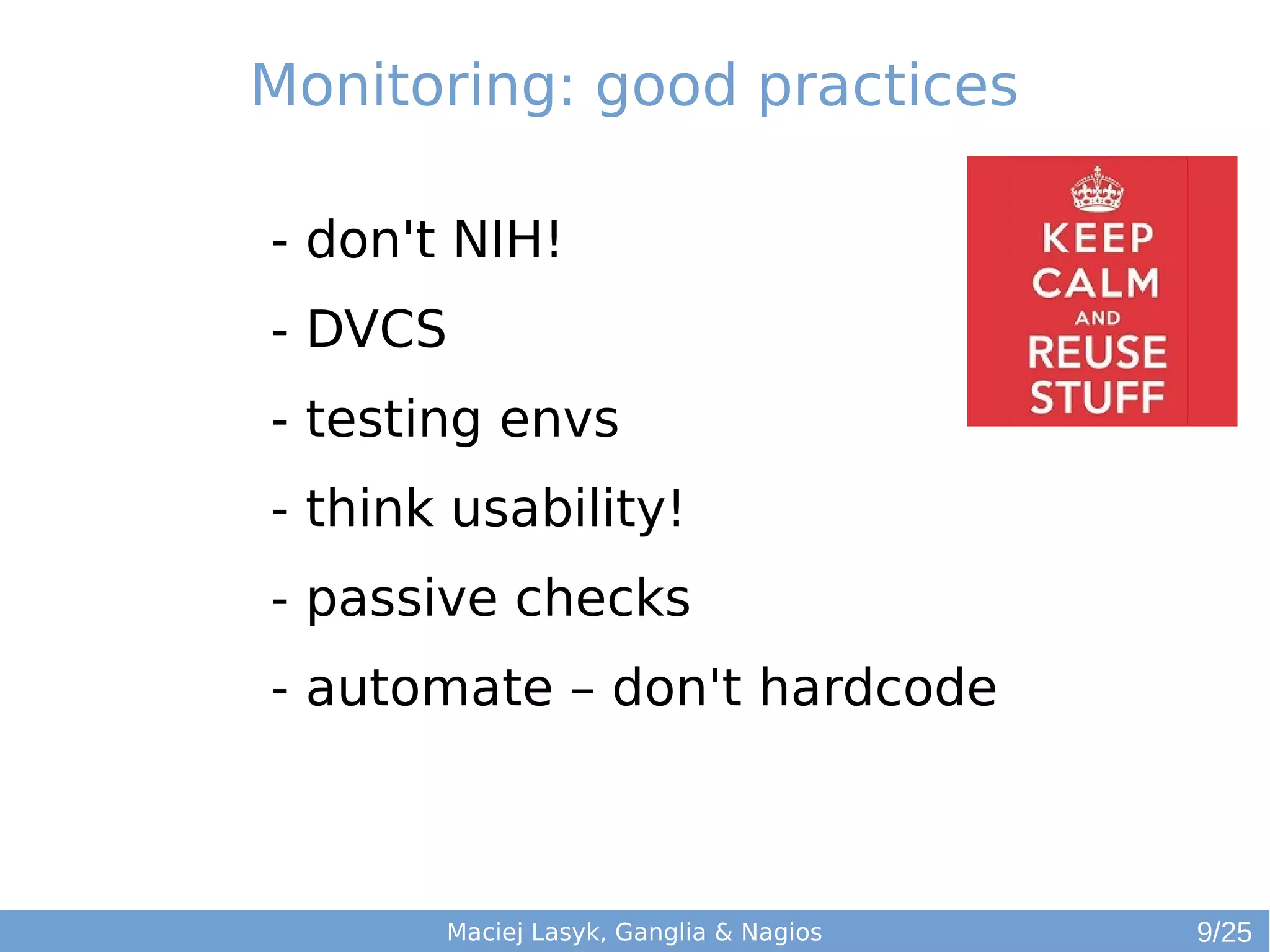 Maciej Lasyk, Ganglia & Nagios
- don't NIH!
- DVCS
- testing envs
- think usability!
- passive checks
- automate – don't hardcode
Monitoring: good practices
9/25
 