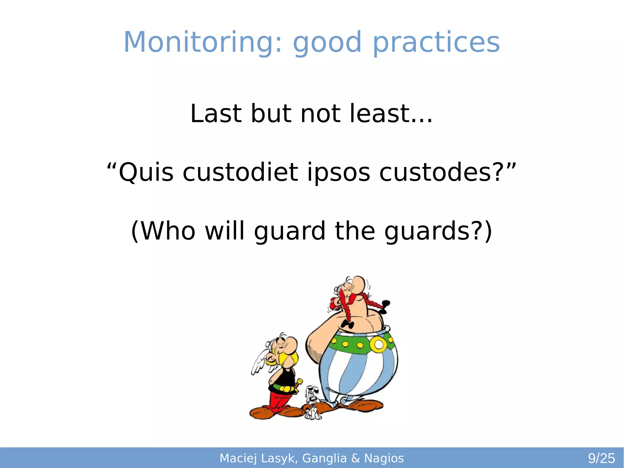 Maciej Lasyk, Ganglia & Nagios
Last but not least...
“Quis custodiet ipsos custodes?”
(Who will guard the guards?)
Monitoring: good practices
9/25
 