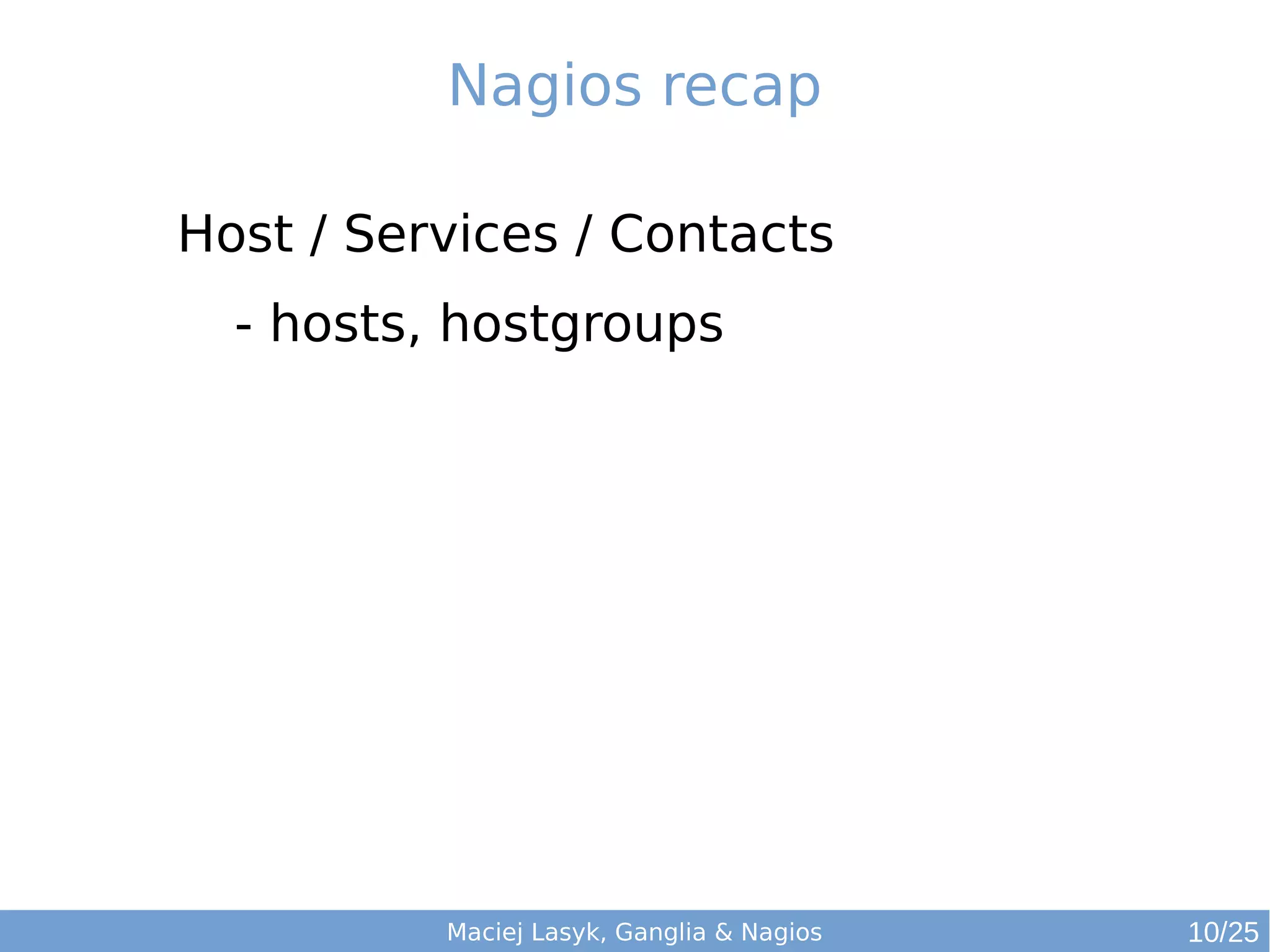Maciej Lasyk, Ganglia & Nagios
Nagios recap
Host / Services / Contacts
- hosts, hostgroups
10/25
 