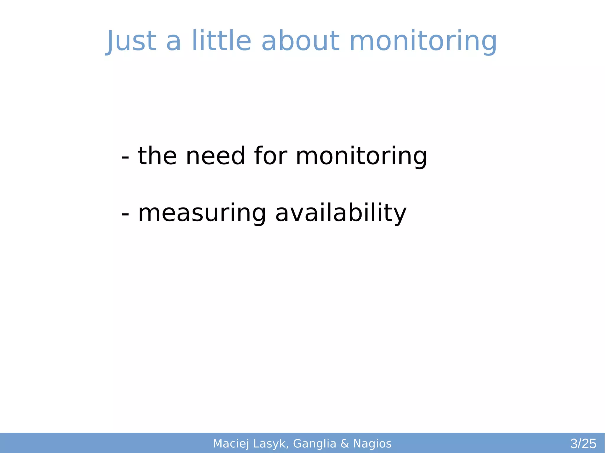 Just a little about monitoring
- the need for monitoring
- measuring availability
Maciej Lasyk, Ganglia & Nagios 3/25
 