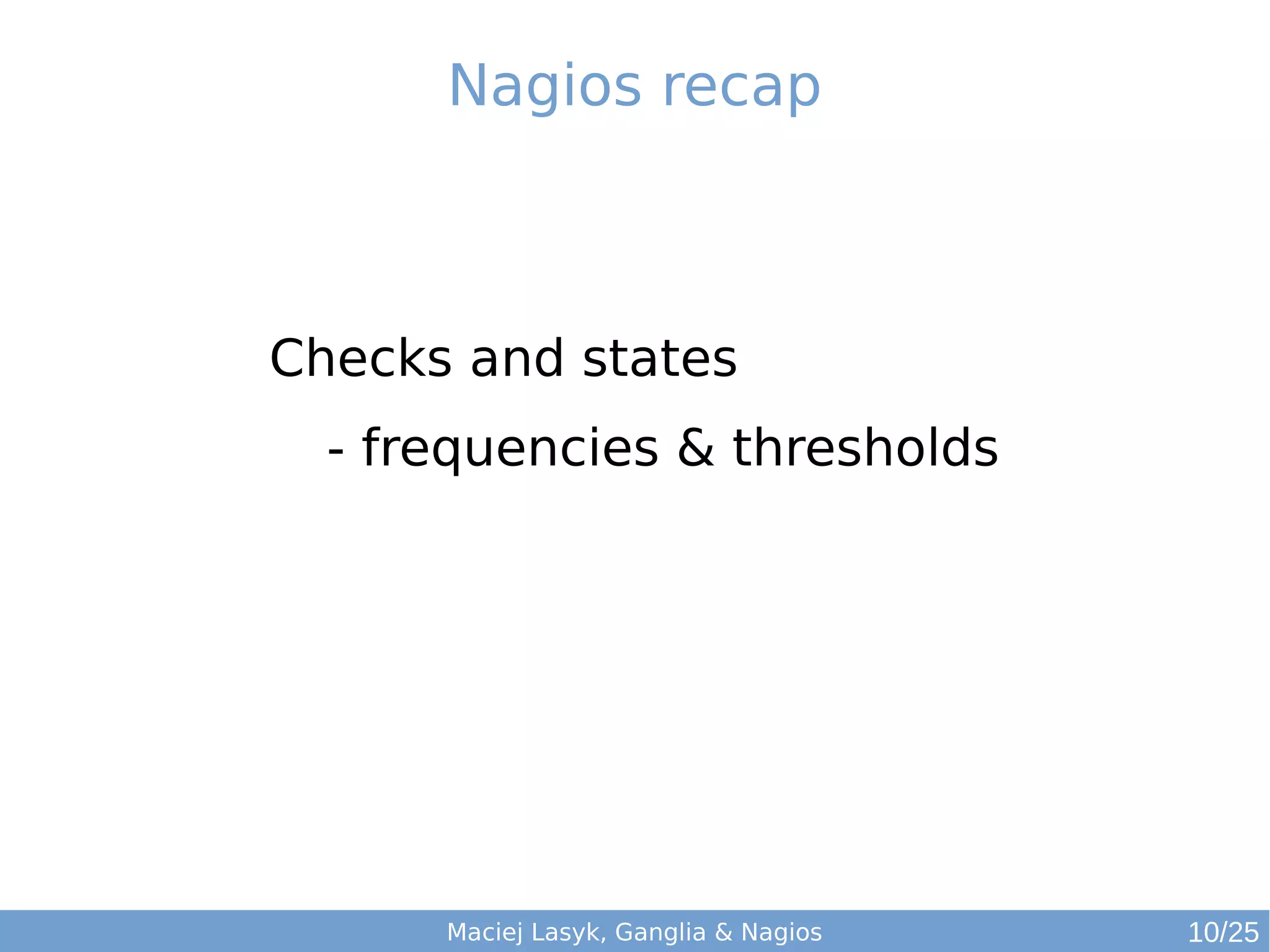 Maciej Lasyk, Ganglia & Nagios
Nagios recap
Checks and states
- frequencies & thresholds
10/25
 