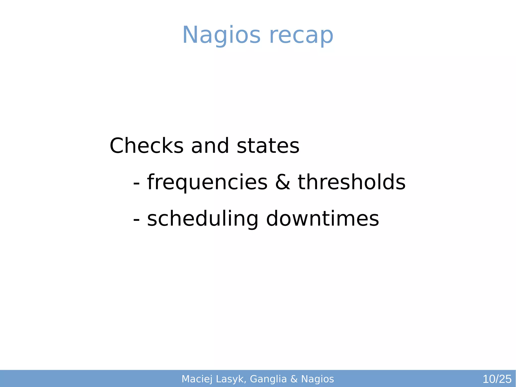 Maciej Lasyk, Ganglia & Nagios
Nagios recap
Checks and states
- frequencies & thresholds
- scheduling downtimes
10/25
 