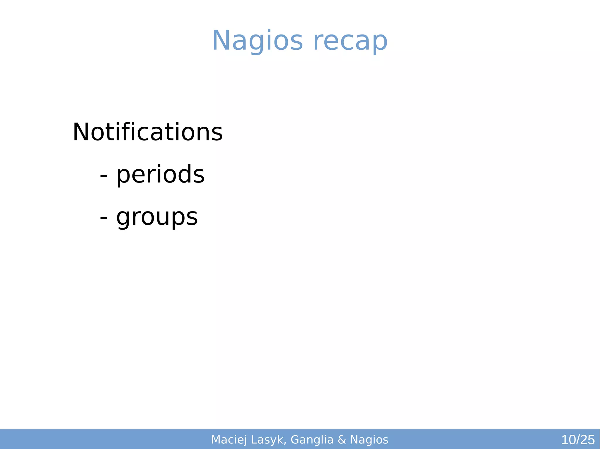 Maciej Lasyk, Ganglia & Nagios
Nagios recap
Notifications
- periods
- groups
10/25
 
